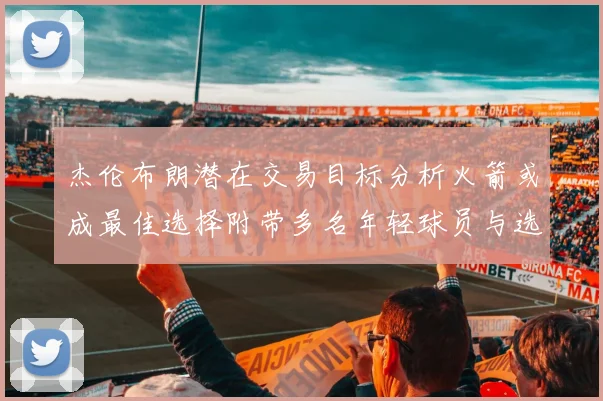 杰伦布朗潜在交易目标分析火箭或成最佳选择附带多名年轻球员与选秀权