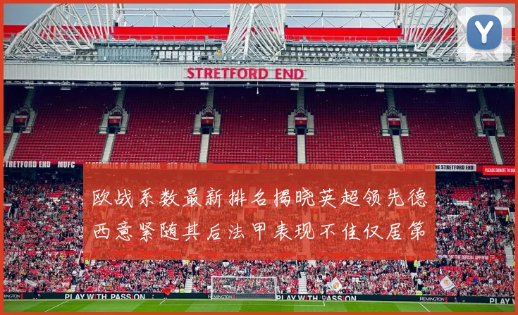 欧战系数最新排名揭晓英超领先德西意紧随其后法甲表现不佳仅居第八
