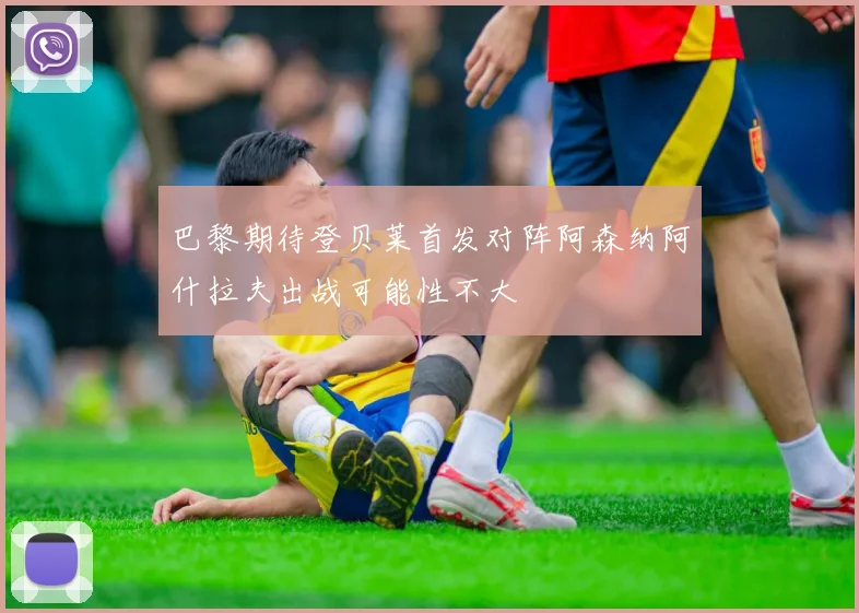 巴黎期待登贝莱首发对阵阿森纳阿什拉夫出战可能性不大