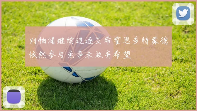 利物浦继续追逐艾希霍恩多特蒙德依然参与竞争未放弃希望