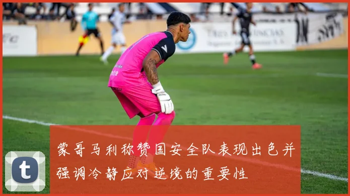 蒙哥马利称赞国安全队表现出色并强调冷静应对逆境的重要性