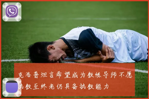克洛普坦言希望成为教练导师不愿执教至终老仍具备执教能力