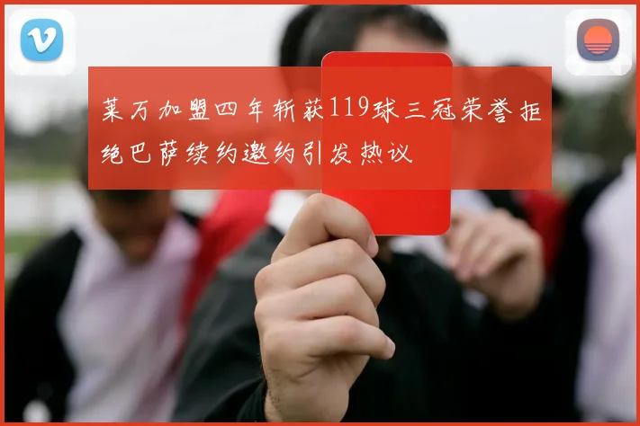 莱万加盟四年斩获119球三冠荣誉拒绝巴萨续约邀约引发热议