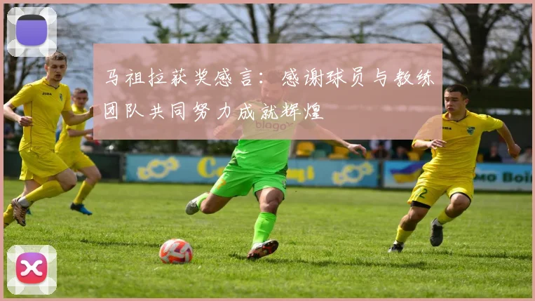马祖拉获奖感言：感谢球员与教练团队共同努力成就辉煌